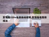 蒸饭箱220v电源接线视频,蒸饭箱电路接线法