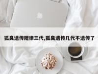 狐臭遗传规律三代,狐臭遗传几代不遗传了