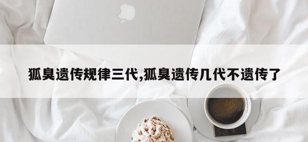 狐臭遗传规律三代,狐臭遗传几代不遗传了