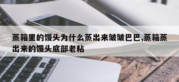 蒸箱里的馒头为什么蒸出来皱皱巴巴,蒸箱蒸出来的馒头底部老粘