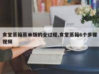 食堂蒸箱蒸米饭的全过程,食堂蒸箱6个步骤视频