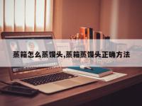 蒸箱怎么蒸馒头,蒸箱蒸馒头正确方法