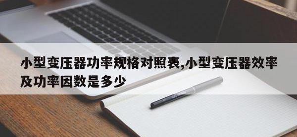 小型变压器功率规格对照表,小型变压器效率及功率因数是多少