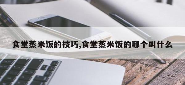 食堂蒸米饭的技巧,食堂蒸米饭的哪个叫什么