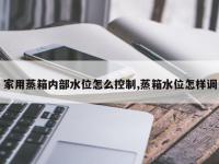 家用蒸箱内部水位怎么控制,蒸箱水位怎样调